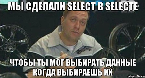 мы сделали select в selectе чтобы ты мог выбирать данные когда выбираешь их