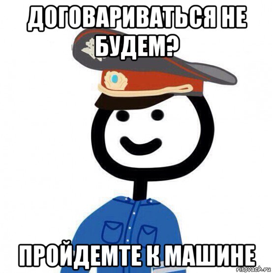 договариваться не будем? пройдемте к машине, Мем теребонька милиционер