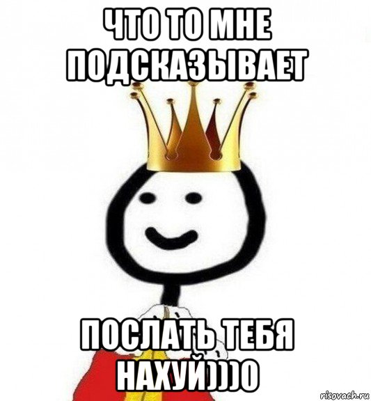 что то мне подсказывает послать тебя нахуй)))0, Мем Теребонька Царь