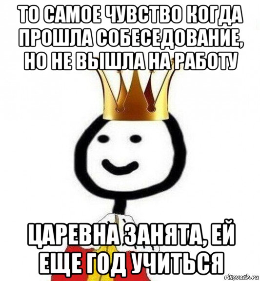 то самое чувство когда прошла собеседование, но не вышла на работу царевна занята, ей еще год учиться, Мем Теребонька Царь