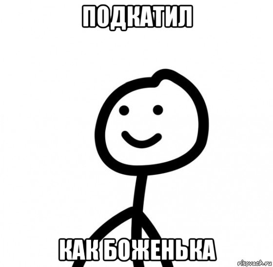 подкатил как боженька