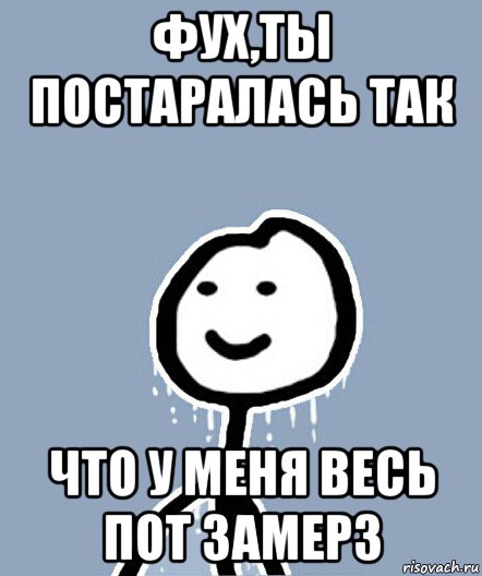 фух,ты постаралась так что у меня весь пот замерз, Мем  Теребонька замерз