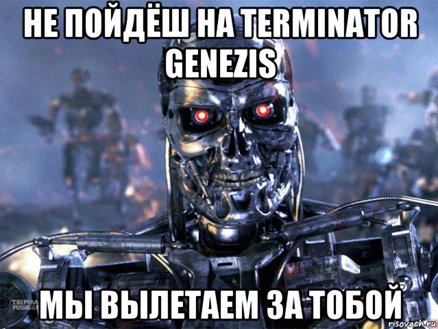 не пойдёш на terminator genezis мы вылетаем за тобой, Мем   Терминатор