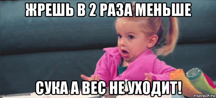 жрешь в 2 раза меньше сука а вес не уходит!, Мем  Ты говоришь (девочка возмущается)