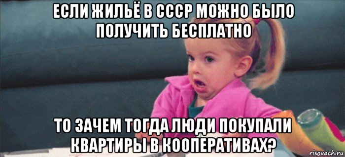 если жильё в ссср можно было получить бесплатно то зачем тогда люди покупали квартиры в кооперативах?, Мем  Ты говоришь (девочка возмущается)