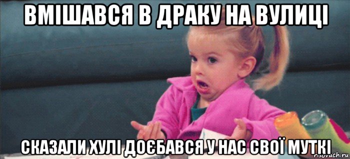 вмішався в драку на вулиці сказали хулі доєбався у нас свої муткі, Мем  Ты говоришь (девочка возмущается)