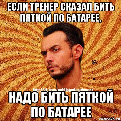 если тренер сказал бить пяткой по батарее, надо бить пяткой по батарее, Мем Типичный бальник3