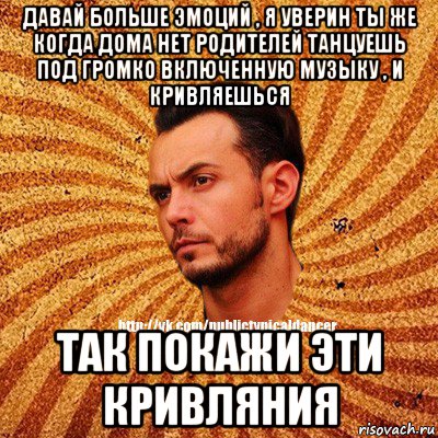 давай больше эмоций , я уверин ты же когда дома нет родителей танцуешь под громко включенную музыку , и кривляешься так покажи эти кривляния, Мем Типичный бальник3