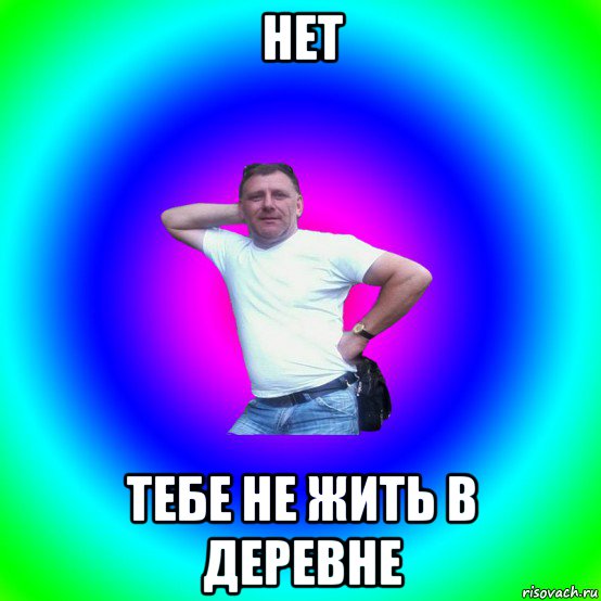 нет тебе не жить в деревне