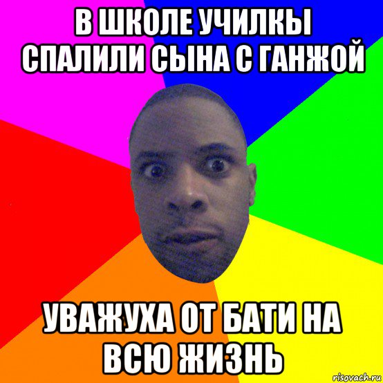 в школе училкы спалили сына с ганжой уважуха от бати на всю жизнь, Мем  Типичный Негр