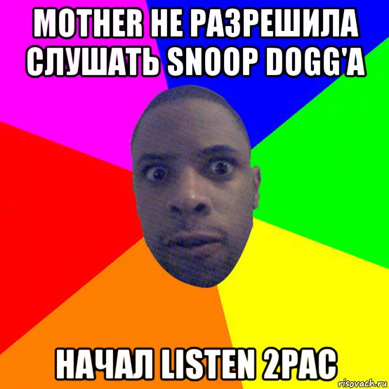 mother не разрешила слушать snoop dogg'a начал listen 2pac, Мем  Типичный Негр