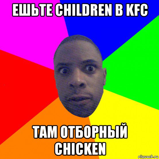 ешьте children в kfc там отборный chicken, Мем  Типичный Негр