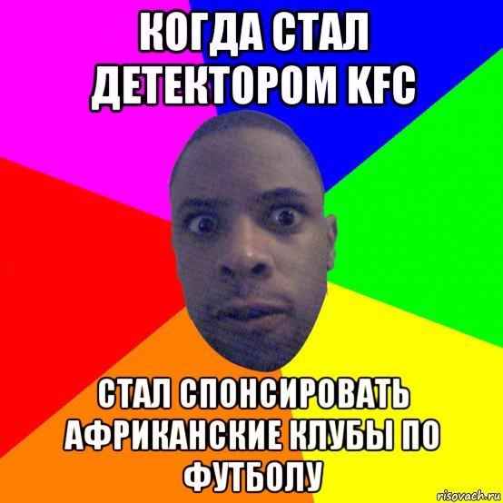 когда стал детектором kfc стал спонсировать африканские клубы по футболу, Мем  Типичный Негр