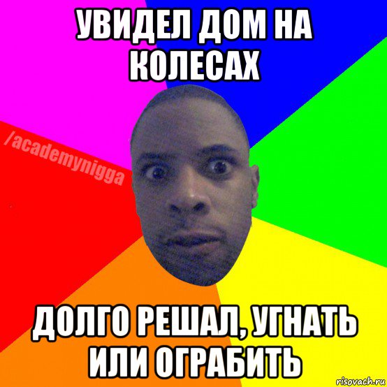 увидел дом на колесах долго решал, угнать или ограбить, Мем  ТИПИЧНЫЙ НЕГР