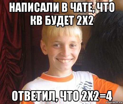 написали в чате, что кв будет 2х2 ответил, что 2х2=4, Мем Типичный школьник