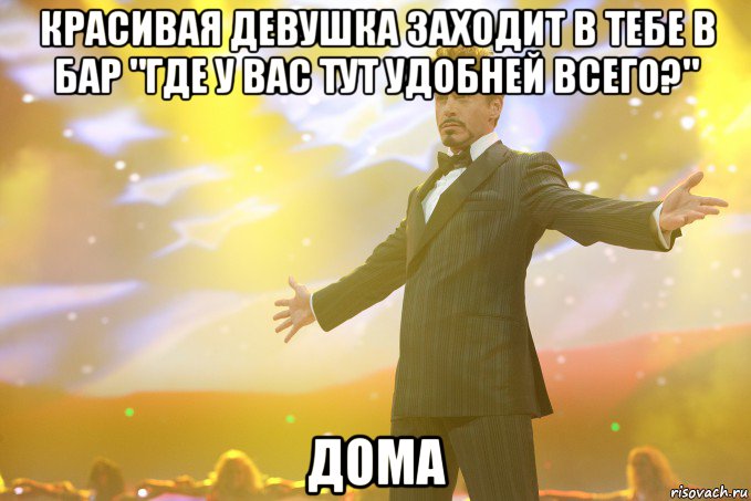 красивая девушка заходит в тебе в бар "где у вас тут удобней всего?" дома, Мем Тони Старк (Роберт Дауни младший)