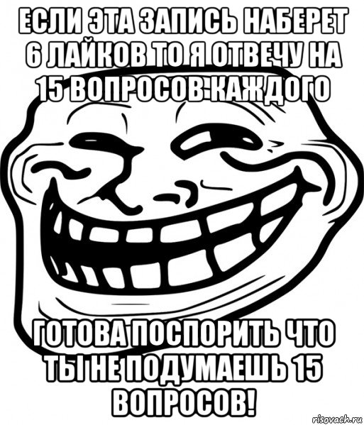 если эта запись наберет 6 лайков то я отвечу на 15 вопросов каждого готова поспорить что ты не подумаешь 15 вопросов!, Мем Троллфейс