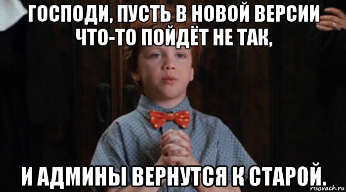 господи, пусть в новой версии что-то пойдёт не так, и админы вернутся к старой., Мем  Трудный Ребенок