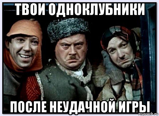 твои одноклубники после неудачной игры