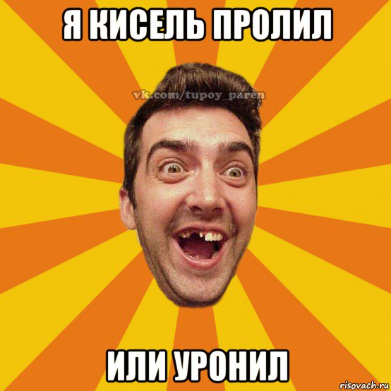 я кисель пролил или уронил