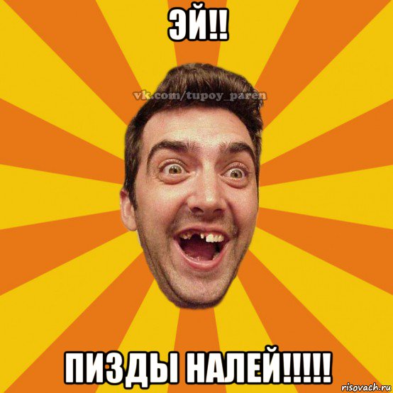 эй!! пизды налей!!!!!