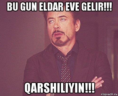 bu gun eldar eve gelir!!! qarshiliyin!!!, Мем твое выражение лица