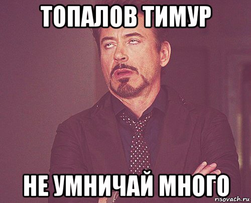 топалов тимур не умничай много, Мем твое выражение лица