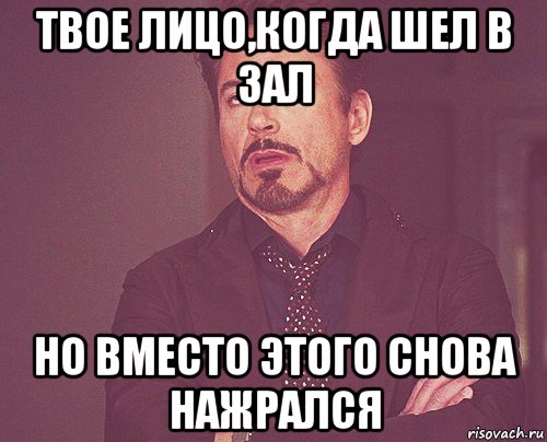 твое лицо,когда шел в зал но вместо этого снова нажрался, Мем твое выражение лица