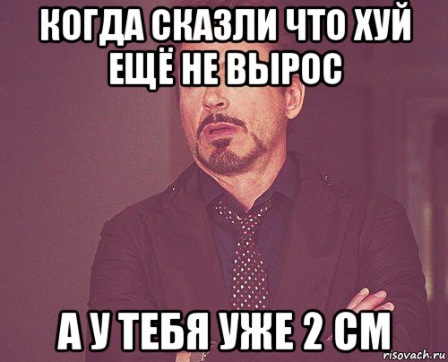 когда сказли что хуй ещё не вырос а у тебя уже 2 см, Мем твое выражение лица