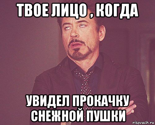 твое лицо , когда увидел прокачку снежной пушки, Мем твое выражение лица