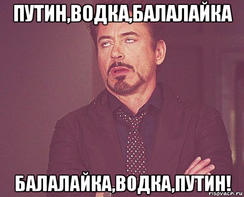 путин,водка,балалайка балалайка,водка,путин!, Мем твое выражение лица