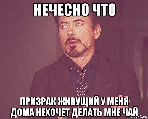 нечесно что призрак живущий у меня дома нехочет делать мне чай, Мем твое выражение лица