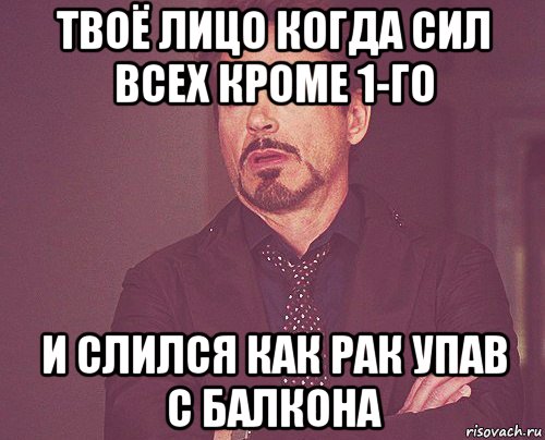 твоё лицо когда сил всех кроме 1-го и слился как рак упав с балкона, Мем твое выражение лица