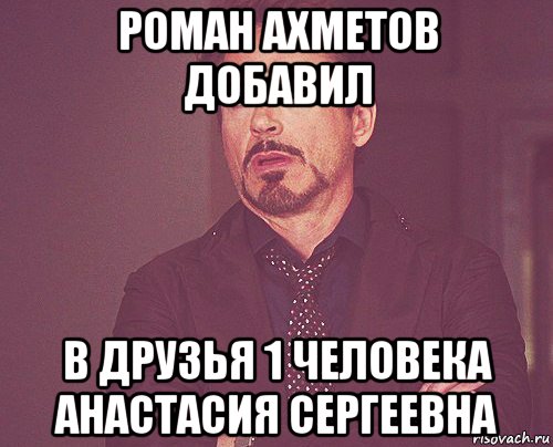 роман ахметов добавил в друзья 1 человека анастасия сергеевна, Мем твое выражение лица