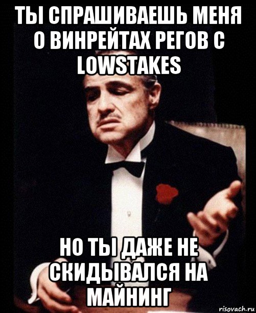 ты спрашиваешь меня о винрейтах регов с lowstakes но ты даже не скидывался на майнинг