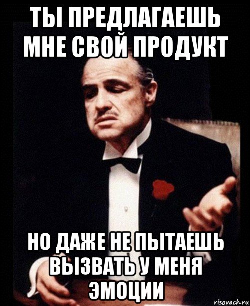 ты предлагаешь мне свой продукт но даже не пытаешь вызвать у меня эмоции, Мем ты делаешь это без уважения