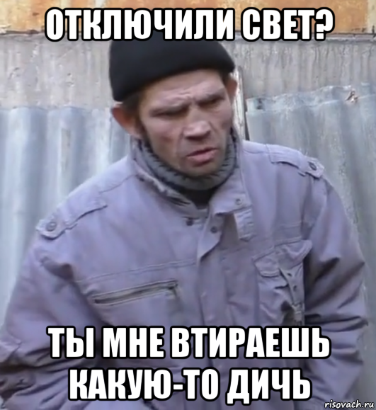 отключили свет? ты мне втираешь какую-то дичь, Мем  Ты втираешь мне какую то дичь