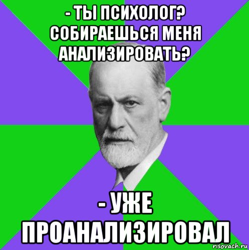 - ты психолог? собираешься меня анализировать? - уже проанализировал