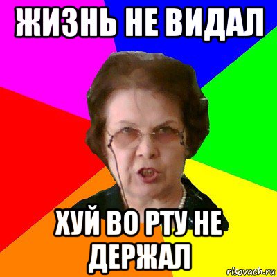 жизнь не видал хуй во рту не держал, Мем Типичная училка