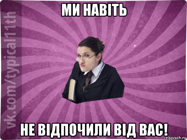 ми навіть не відпочили від вас!