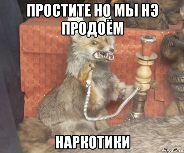 простите но мы нэ продоём наркотики