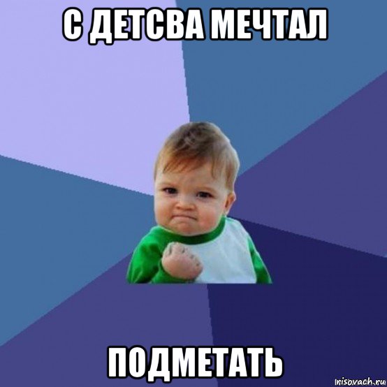 с детсва мечтал подметать