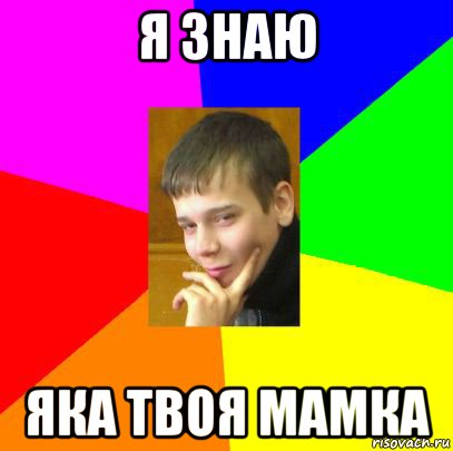 я знаю яка твоя мамка
