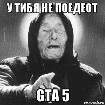 у тибя не поедеот gta 5, Мем Ванга