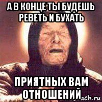 а в конце ты будешь реветь и бухать приятных вам отношений, Мем Ванга (цвет)