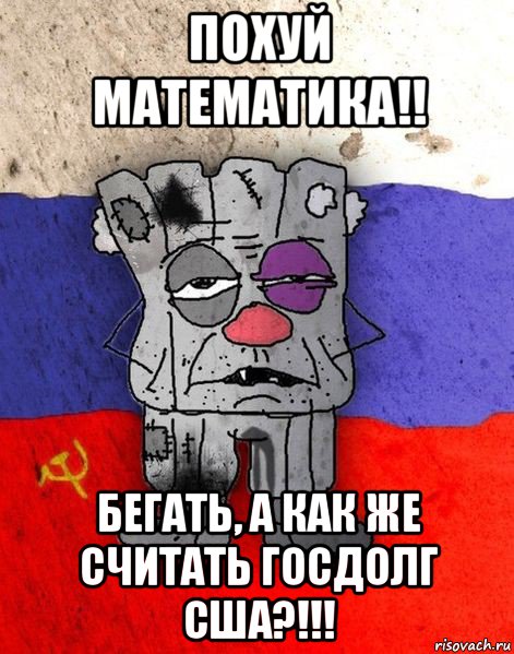 похуй математика!! бегать, а как же считать госдолг сша?!!!