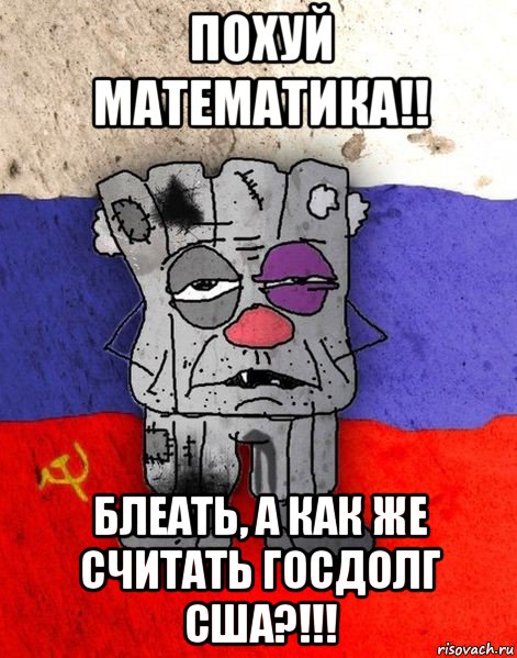 похуй математика!! блеать, а как же считать госдолг сша?!!!