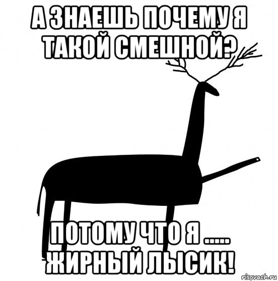 а знаешь почему я такой смешной? потому что я ..... жирный лысик!, Мем  Вежливый олень