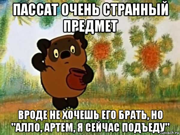 пассат очень странный предмет вроде не хочешь его брать, но "алло, артем, я сейчас подъеду", Мем Винни пух чешет затылок