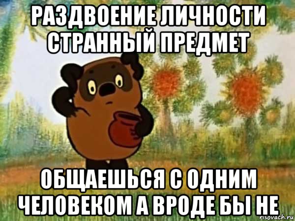 раздвоение личности странный предмет общаешься с одним человеком а вроде бы не, Мем Винни пух чешет затылок